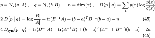 \begin{align}
&p=\NN_x(a,A) \comma q=\NN_x(b,B) \comma n = \text{dim}(x)
\comma...
...}
= \tr(B^{-1}A) + \tr(A^{-1}B) + (b-a)^T (A^{-1}+B^{-1}) (b-a) - 2n
\end{align}