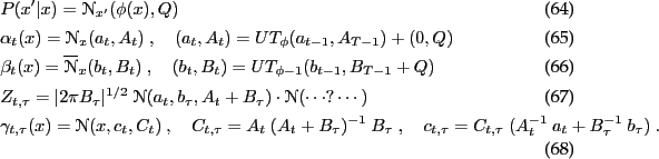 \begin{align}
&P(x'\vert x) = \NN_{x'}(\phi(x),Q) \\
&\a_t(x) = \NN_x(a_t,A_t) ...
...ma c_{t,\tau} = C_{t,\tau}~ (A_t^{-1}~ a_t + B_\tau^{-1}~ b_\tau) ~.
\end{align}